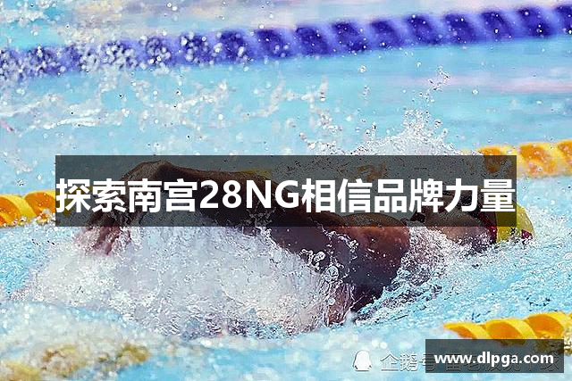 探索南宫28NG相信品牌力量